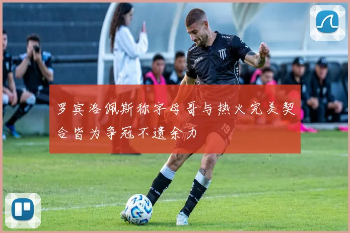 罗宾洛佩斯称字母哥与热火完美契合皆为争冠不遗余力