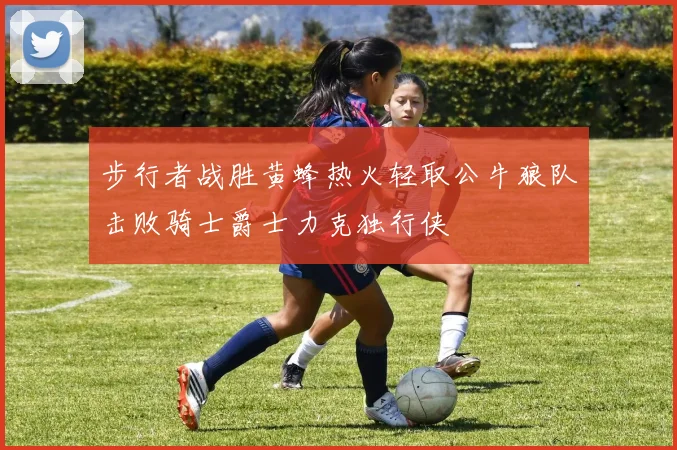 步行者战胜黄蜂热火轻取公牛狼队击败骑士爵士力克独行侠