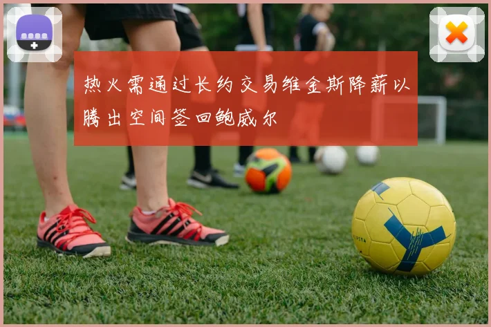 热火需通过长约交易维金斯降薪以腾出空间签回鲍威尔