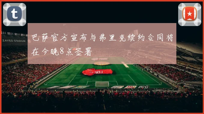 巴萨官方宣布与弗里克续约合同将在今晚8点签署