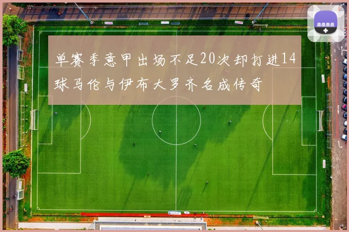 单赛季意甲出场不足20次却打进14球马伦与伊布大罗齐名成传奇