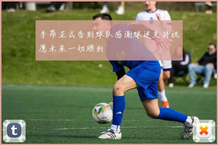 李昂正式告别球队感谢球迷支持祝愿未来一切顺利