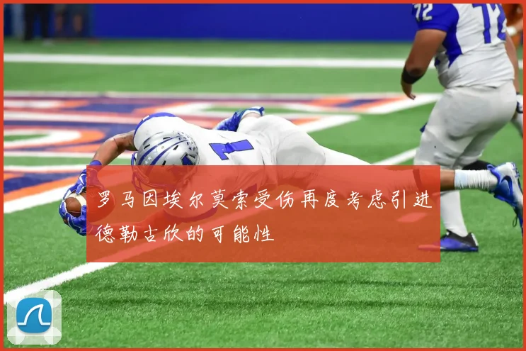 罗马因埃尔莫索受伤再度考虑引进德勒古欣的可能性