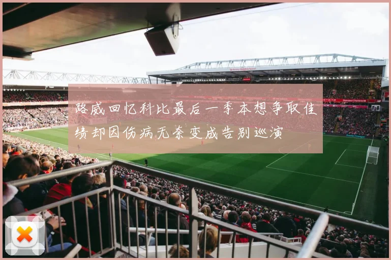 路威回忆科比最后一季本想争取佳绩却因伤病无奈变成告别巡演