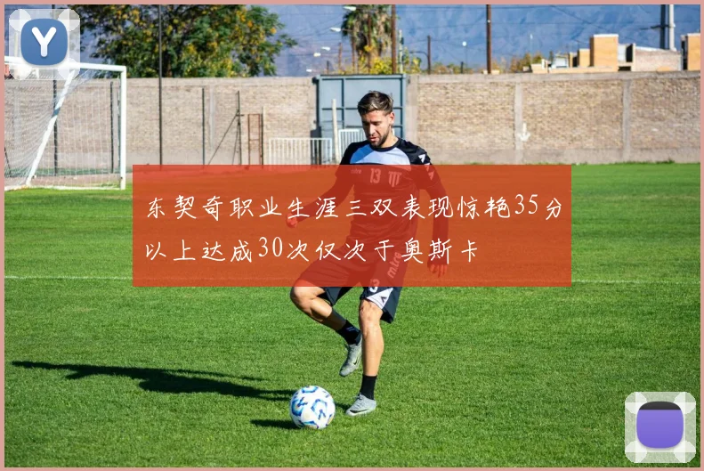 东契奇职业生涯三双表现惊艳35分以上达成30次仅次于奥斯卡